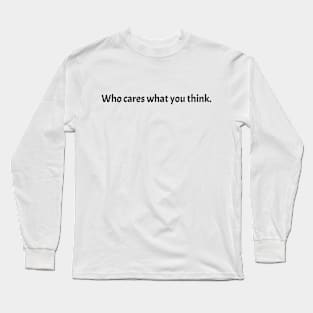 Who Cares What You Think. Long Sleeve T-Shirt